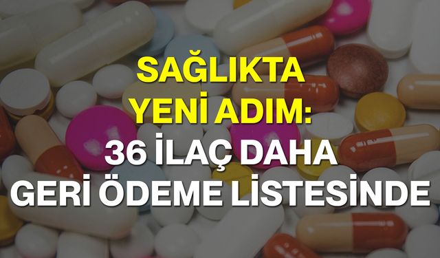Sağlıkta Yeni Adım: 36 İlaç Daha Geri Ödeme Listesinde