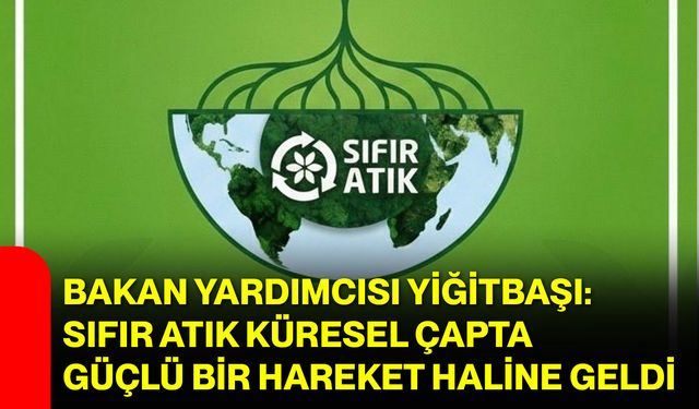 Bakan Yardımcısı Yiğitbaşı: Sıfır Atık Küresel Çapta Güçlü Bir Hareket Haline Geldi