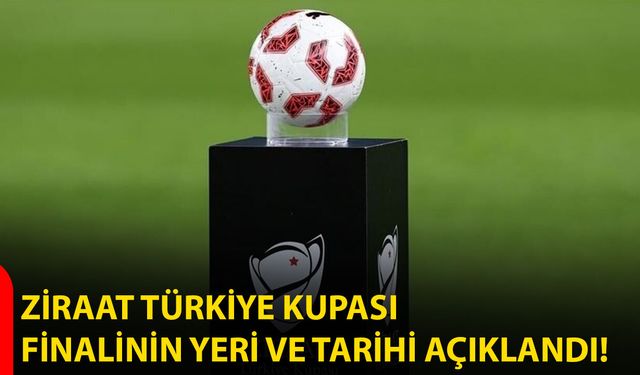 Ziraat Türkiye Kupası finalinin yeri ve tarihi açıklandı