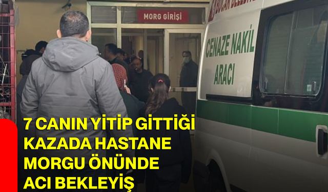 7 canın yitip gittiği kazada hastane morgu önünde acı bekleyiş