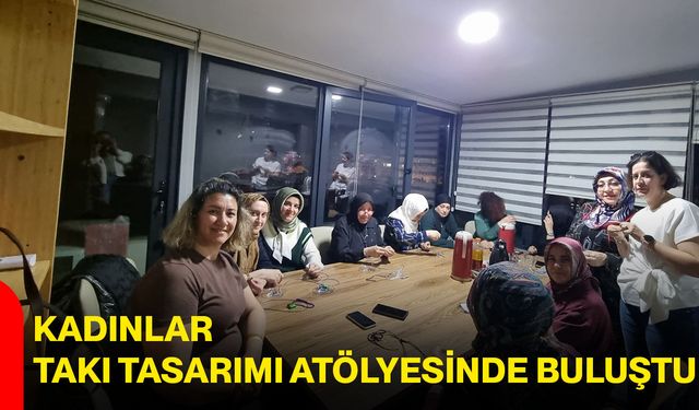 Kadınlar Takı Tasarımı Atölyesinde Buluştu