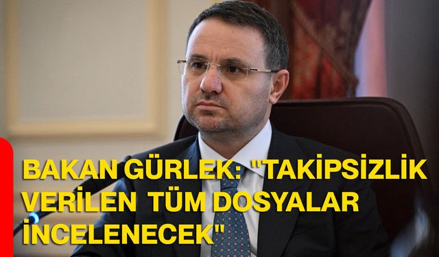 Adalet Bakanı Gürlek: "Takipsizlik verilen tüm dosyalar incelenecek"
