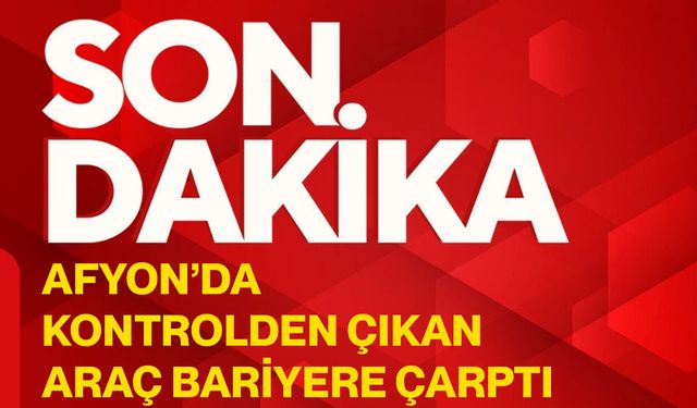 Afyon’da kontrolden çıkan araç bariyere çarptı