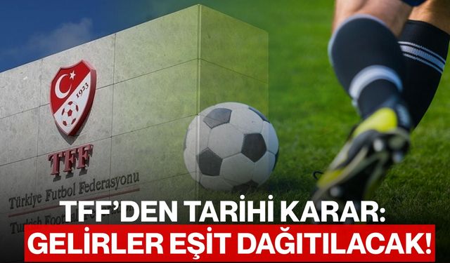 TFF’den Tarihi Karar: Gelirler Eşit Dağıtılacak!
