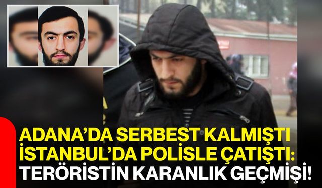 Adana’da Serbest Kalmıştı, İstanbul’da Polisle Çatıştı: Teröristin Karanlık Geçmişi!