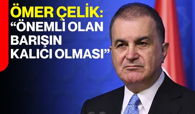 Ömer Çelik: “Önemli Olan Barışın Kalıcı Olması"