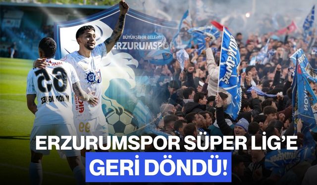 Erzurumspor Süper Lig’e Geri Döndü!