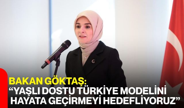 Bakan Göktaş: “Yaşlı Dostu Türkiye Modelini Hayata Geçirmeyi Hedefliyoruz”