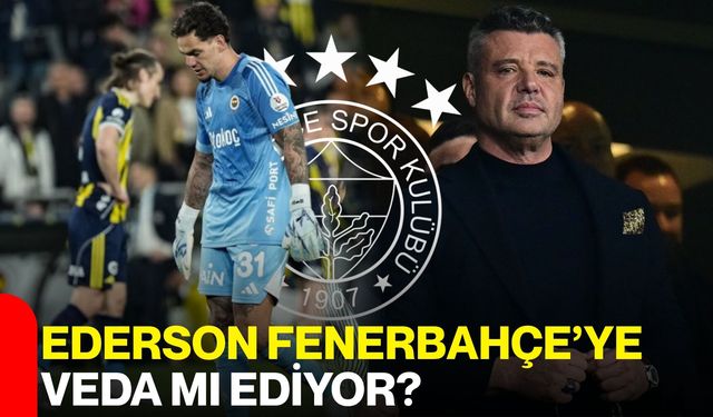 Ederson Fenerbahçe’ye Veda mı Ediyor?