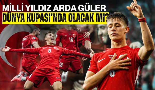 Milli Yıldız Arda Güler Dünya Kupası’nda Olacak mı?