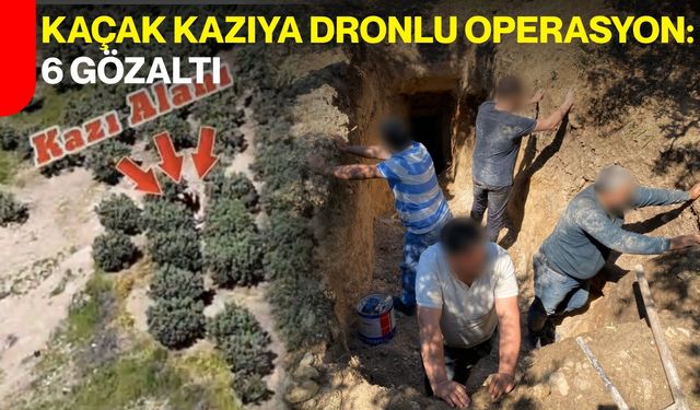 Kaçak Kazıya Dronlu Operasyon: 6 Gözaltı