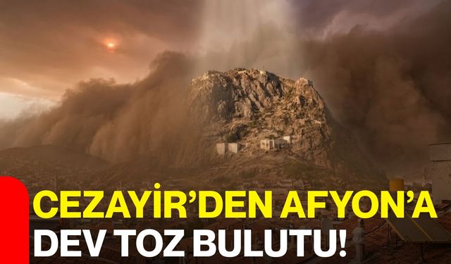 Cezayir’den Afyon’a Dev Toz Bulutu!