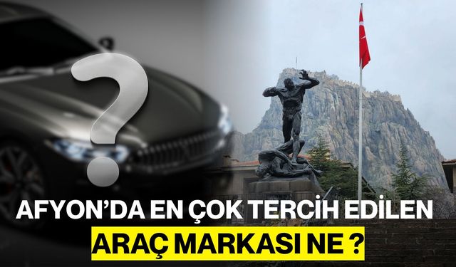Afyon’da En Çok Tercih Edilen Araç Markası Ne ?
