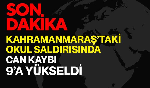 Kahramanmaraş’taki Okul Saldırısında Can Kaybı 9’a Yükseldi