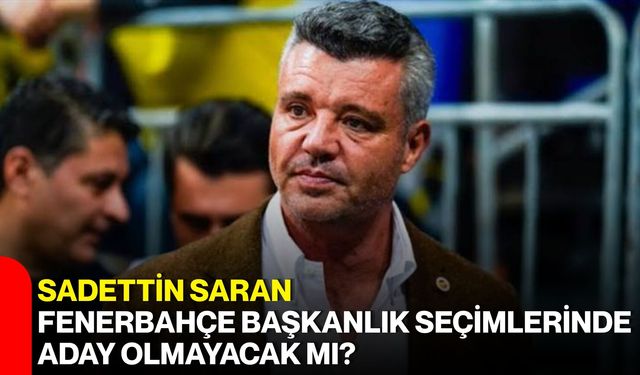 Sadettin Saran, Fenerbahçe başkanlık seçimlerinde aday olmayacak mı?