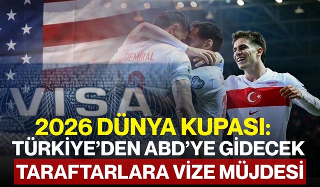 2026 Dünya Kupası: Türkiye’den ABD’ye Gidecek Taraftarlara Vize Müjdesi