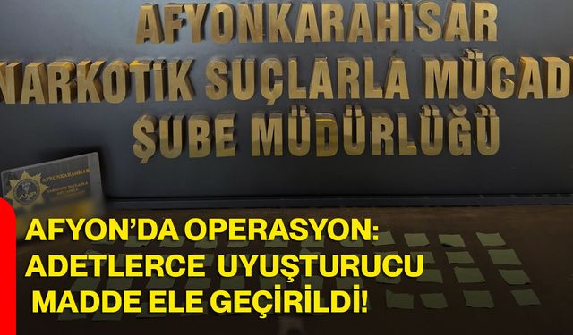 Afyon’da Operasyon: Adetlerce Uyuşturucu Madde Ele Geçirildi!
