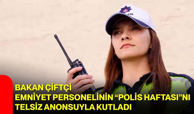 Bakan Çiftçi, emniyet personelinin “Polis Haftası”nı telsiz anonsuyla kutladı