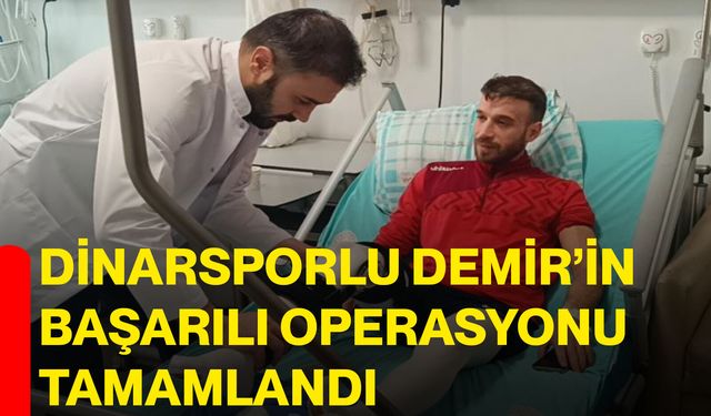 Dinarsporlu Demir’in başarılı operasyonu tamamlandı