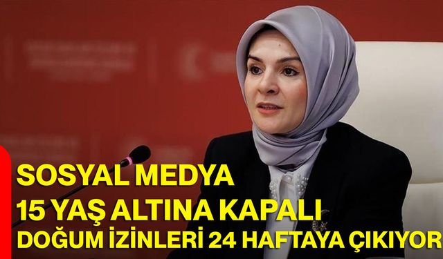 Sosyal Medya 15 Yaş Altına Kapalı, Doğum İzinleri 24 Haftaya Çıkıyor