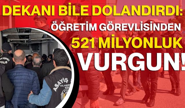 Dekanı Bile Dolandırdı: Öğretim Görevlisinden 521 Milyonluk Vurgun!