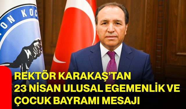 Rektör Karakaş’tan 23 Nisan Ulusal Egemenlik ve Çocuk Bayramı Mesajı