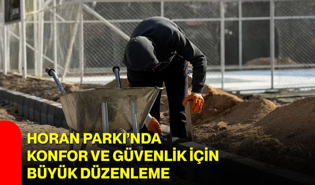 Horan Parkı’nda Konfor ve Güvenlik İçin Büyük Düzenleme