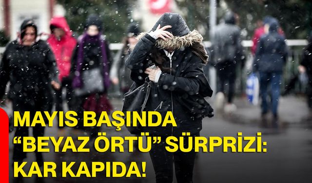 Mayıs Başında “Beyaz Örtü” Sürprizi: Kar Kapıda
