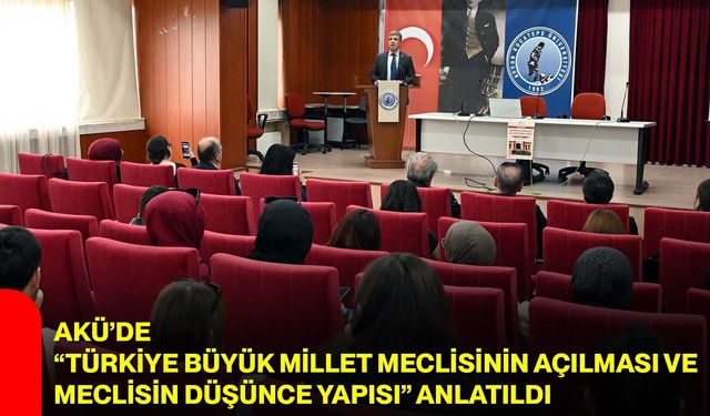 AKÜ’de “Türkiye Büyük Millet Meclisinin Açılması ve Meclisin Düşünce Yapısı” Anlatıldı
