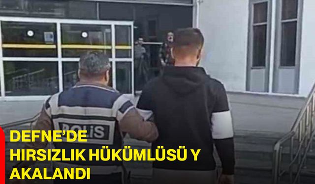 Defne’de hırsızlık hükümlüsü yakalandı