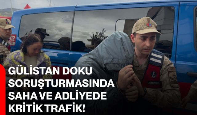 Gülistan Doku Soruşturmasında Saha ve Adliyede Kritik Trafik