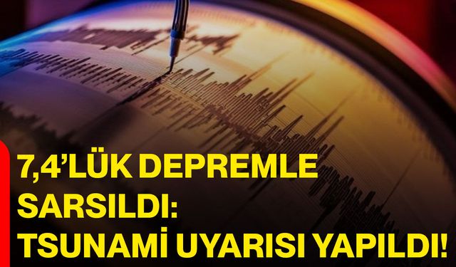 7,4’lük Depremle Sarsıldı: Tsunami Uyarısı Yapıldı