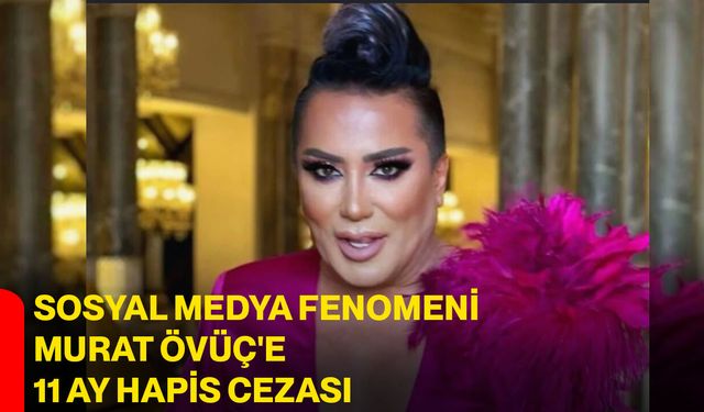 Sosyal medya fenomeni Murat Övüç'e 11 ay hapis cezası