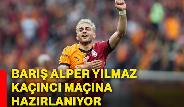 Barış Alper Yılmaz kaçıncı maçına hazırlanıyor