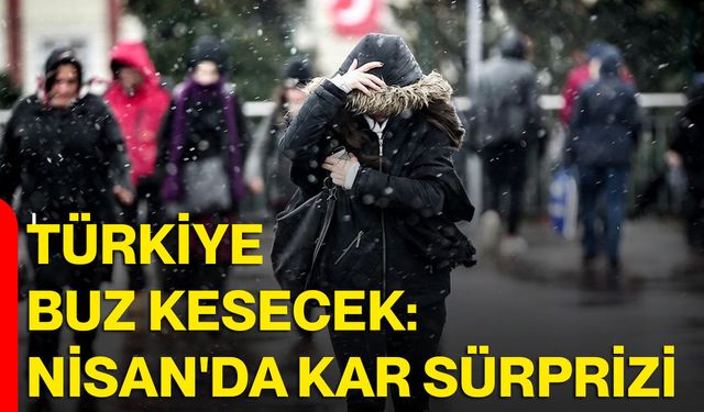 Türkiye buz kesecek: Nisan'da kar sürprizi