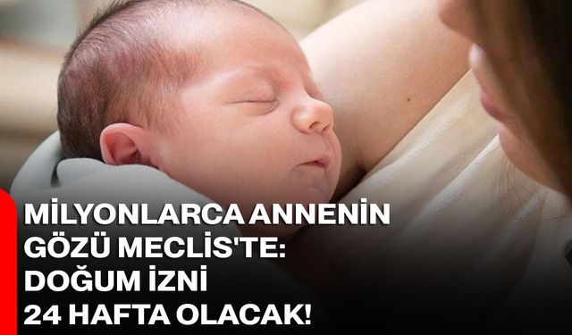 Milyonlarca Annenin Gözü Meclis'te: Doğum İzni 24 Hafta Olacak!