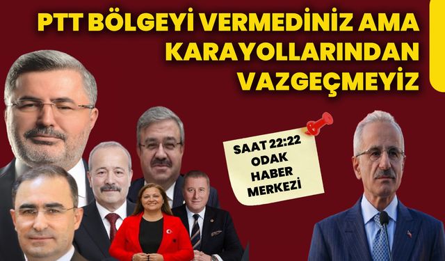 PTT bölgeyi vermediniz ama karayollarından vazgeçmeyiz