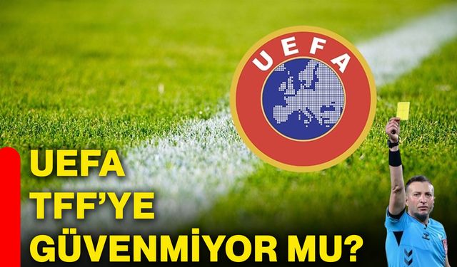 UEFA TFF’ye güvenmiyor mu?
