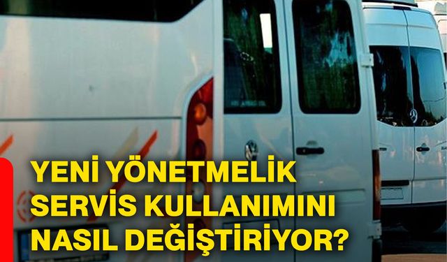 Yeni yönetmelik servis kullanımını nasıl değiştiriyor?