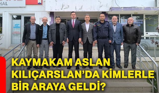 Kaymakam Aslan Kılıçarslan’da kimlerle bir araya geldi?