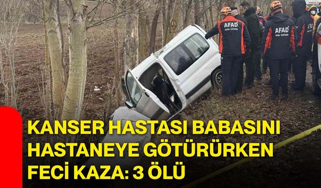 Kanser Hastası Babasını Hastaneye Götürürken Feci Kaza: 3 Ölü