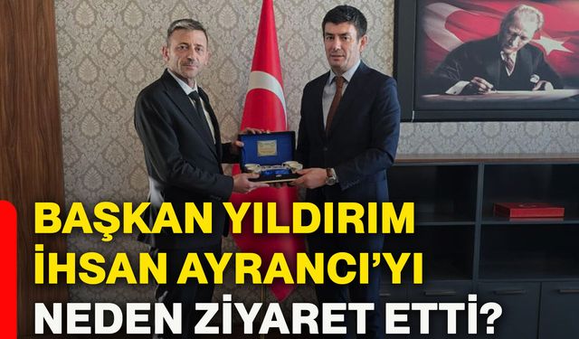 Başkan Yıldırım, İhsan Ayrancı’yı neden ziyaret etti?