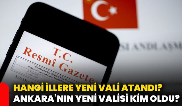 Hangi illere yeni vali atandı? Ankara’nın yeni valisi kim oldu?