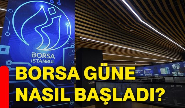 Borsa güne nasıl başladı?