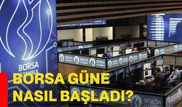 Borsa güne nasıl başladı?