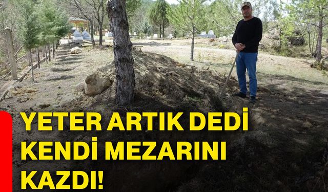 Yeter artık dedi kendi mezarını kazdı!