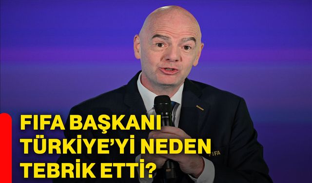 FIFA Başkanı Türkiye’yi neden Tebrik etti?