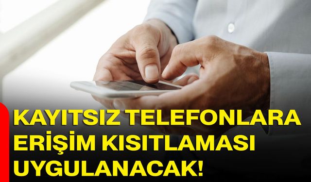 Kayıtsız Telefonlara Erişim Kısıtlaması Uygulanacak
