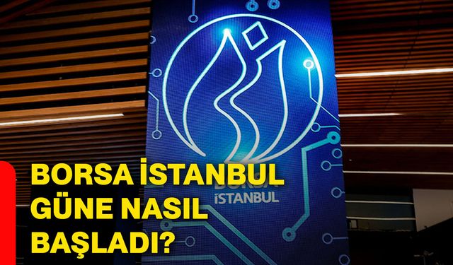 Borsa İstanbul güne nasıl başladı?