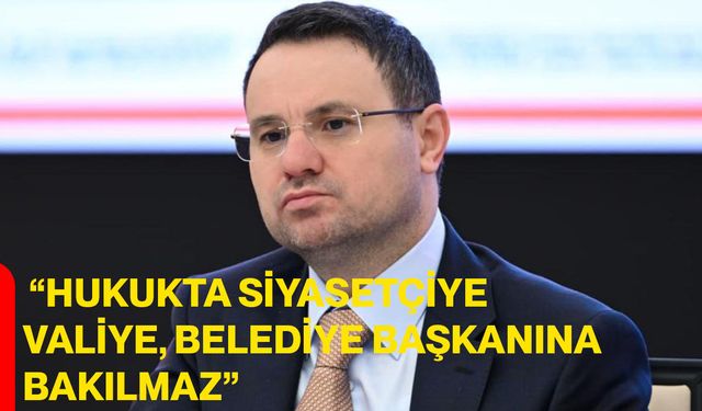 “Hukukta Siyasetçiye, Valiye, Belediye Başkanına Bakılmaz”